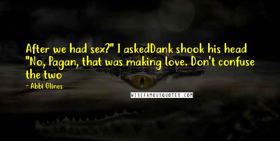 Abbi Glines quotes: After we had sex?" I askedDank shook his head "No, Pagan, that was making love. Don't confuse the two