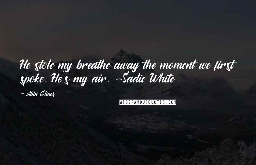 Abbi Glines quotes: He stole my breathe away the moment we first spoke. He's my air. -Sadie White