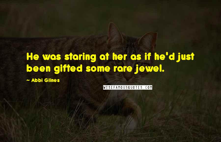 Abbi Glines quotes: He was staring at her as if he'd just been gifted some rare jewel.