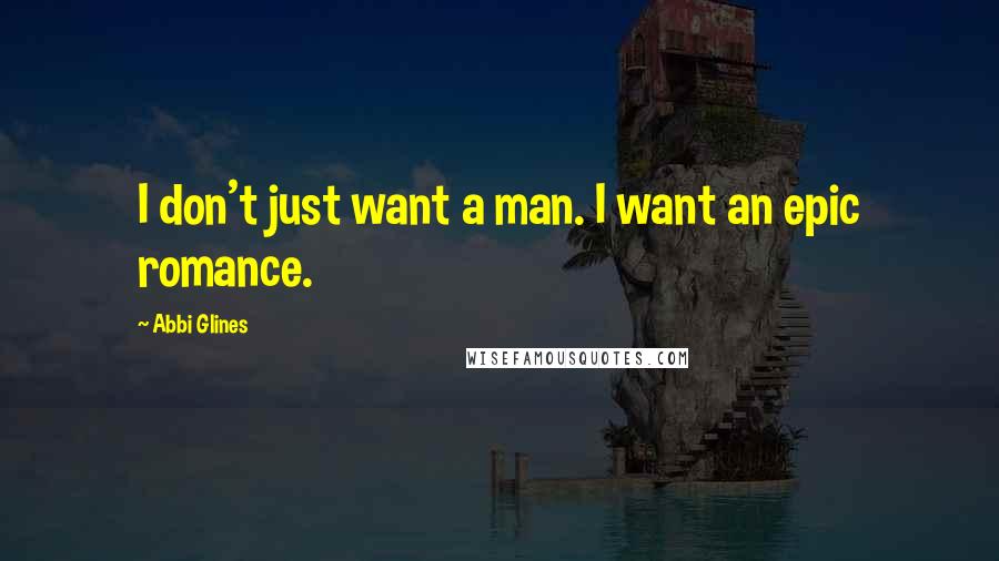Abbi Glines quotes: I don't just want a man. I want an epic romance.
