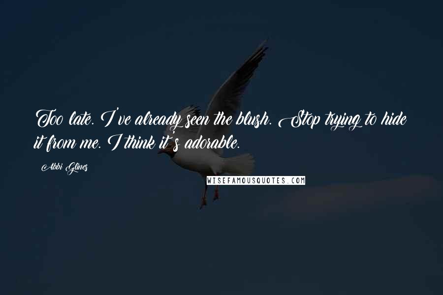 Abbi Glines quotes: Too late. I've already seen the blush. Stop trying to hide it from me. I think it's adorable.