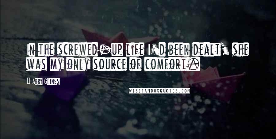 Abbi Glines quotes: In the screwed-up life I'd been dealt, she was my only source of comfort.