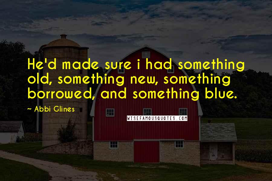 Abbi Glines quotes: He'd made sure i had something old, something new, something borrowed, and something blue.