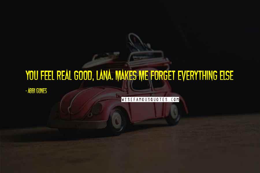 Abbi Glines quotes: You feel real good, Lana. Makes me forget everything else