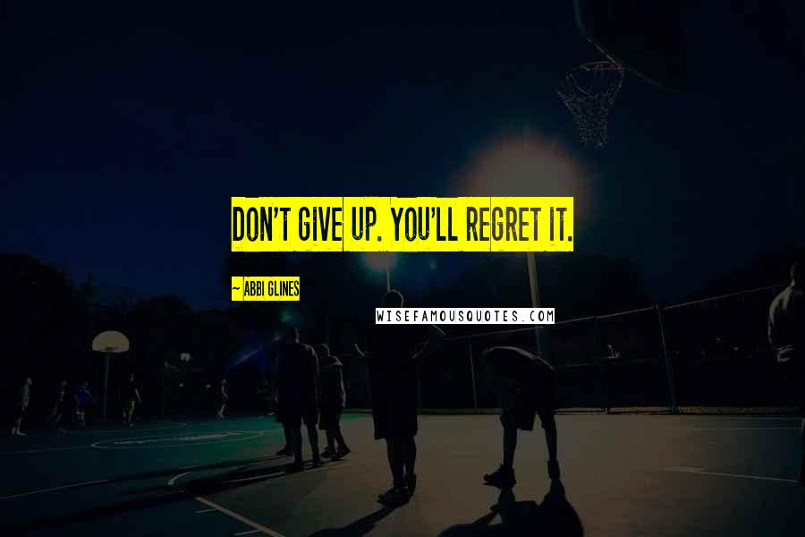 Abbi Glines quotes: Don't give up. You'll regret it.