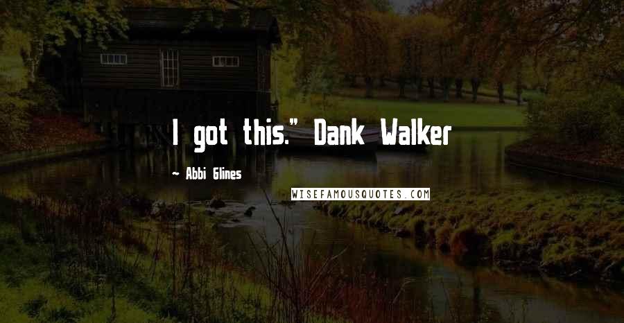 Abbi Glines quotes: I got this." Dank Walker