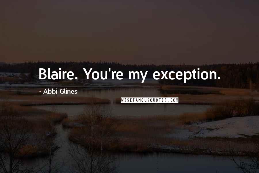 Abbi Glines quotes: Blaire. You're my exception.