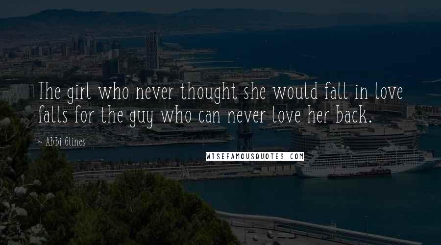 Abbi Glines quotes: The girl who never thought she would fall in love falls for the guy who can never love her back.