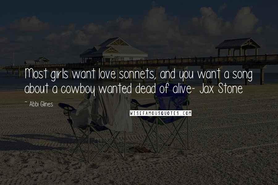 Abbi Glines quotes: Most girls want love sonnets, and you want a song about a cowboy wanted dead of alive- Jax Stone