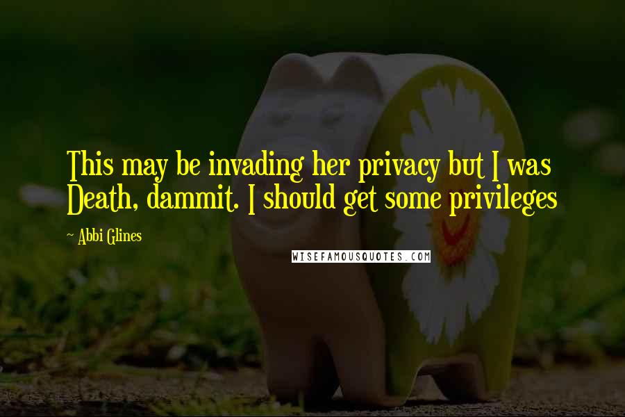 Abbi Glines quotes: This may be invading her privacy but I was Death, dammit. I should get some privileges