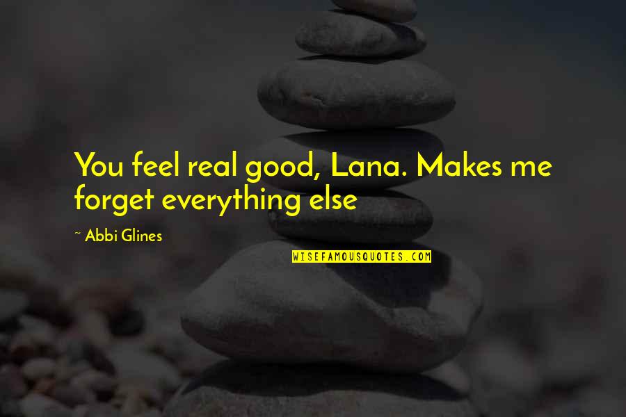 Abbi Glines Quotes By Abbi Glines: You feel real good, Lana. Makes me forget