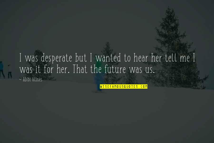 Abbi Glines Quotes By Abbi Glines: I was desperate but I wanted to hear Abbi Glines Quotes By Abbi Glines: I was desperate but I wanted to hear