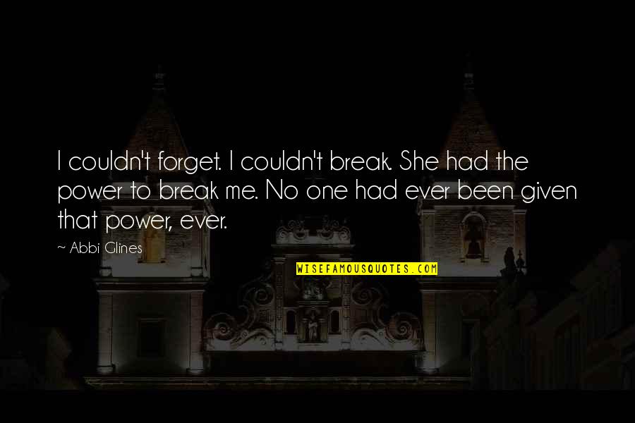 Abbi Glines Quotes By Abbi Glines: I couldn't forget. I couldn't break. She had Abbi Glines Quotes By Abbi Glines: I couldn't forget. I couldn't break. She had