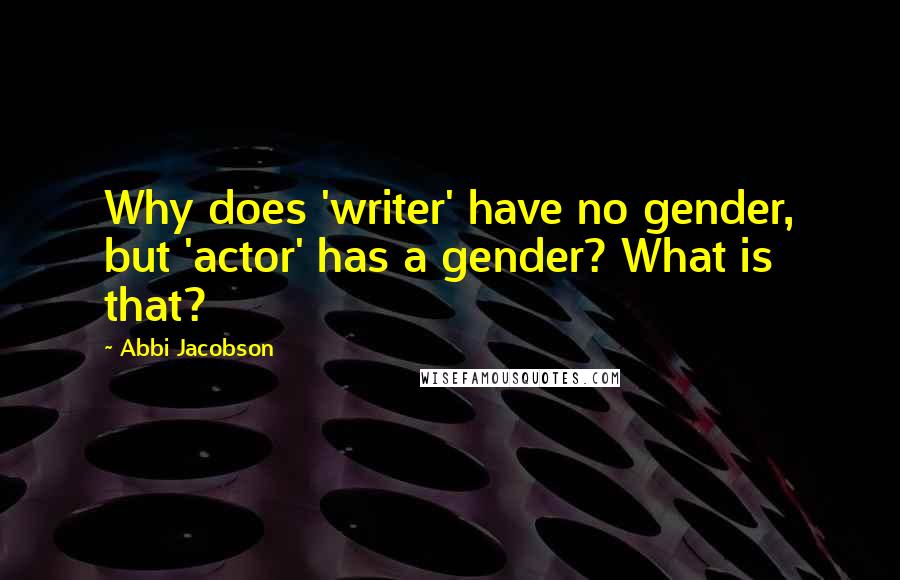 Abbi Jacobson quotes: Why does 'writer' have no gender, but 'actor' has a gender? What is that?