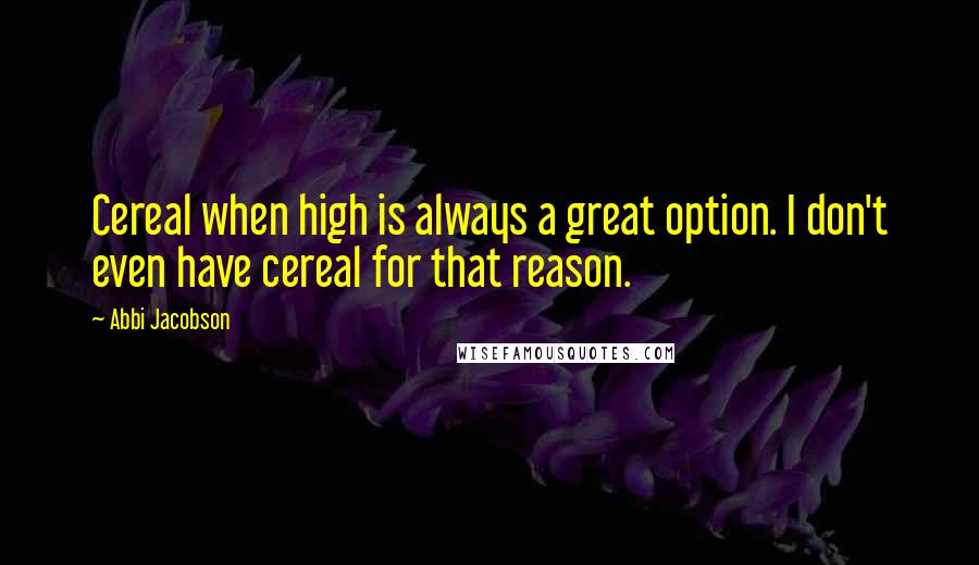 Abbi Jacobson quotes: Cereal when high is always a great option. I don't even have cereal for that reason.