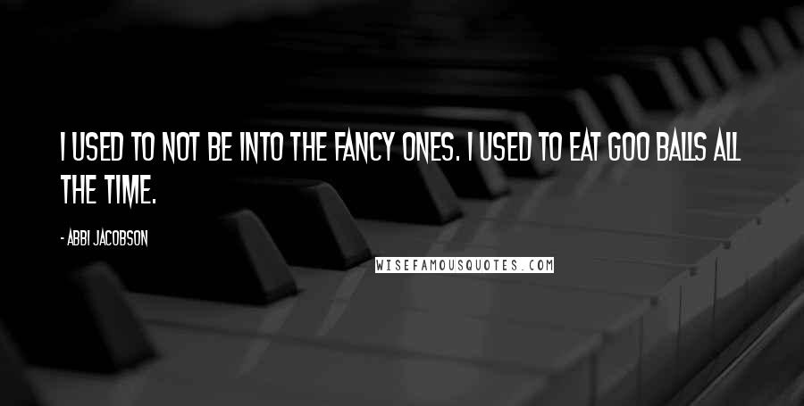 Abbi Jacobson quotes: I used to not be into the fancy ones. I used to eat goo balls all the time.