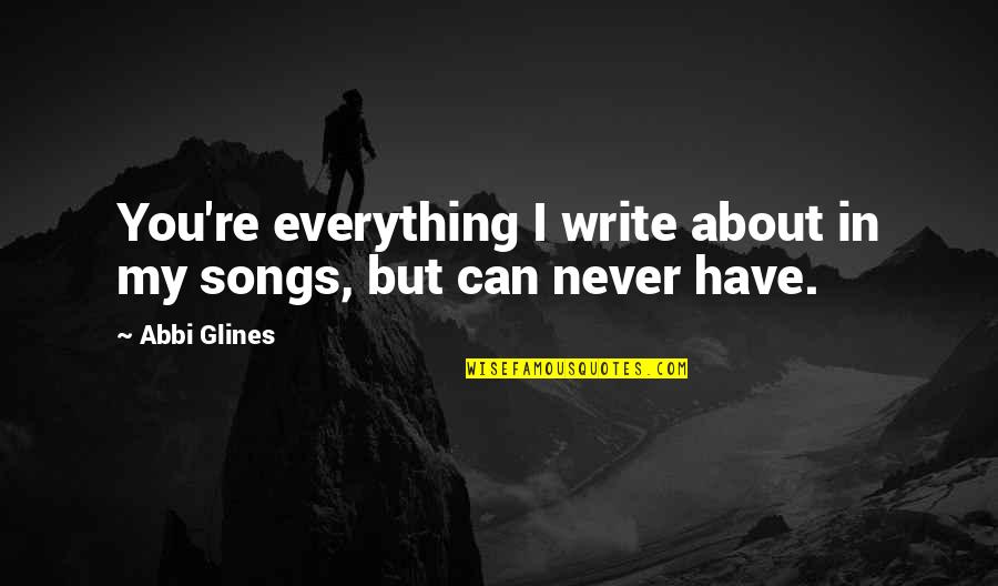 Abbi Quotes By Abbi Glines: You're everything I write about in my songs,