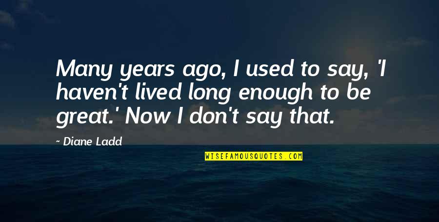 Abbia Delights Quotes By Diane Ladd: Many years ago, I used to say, 'I Abbia Delights Quotes By Diane Ladd: Many years ago, I used to say, 'I