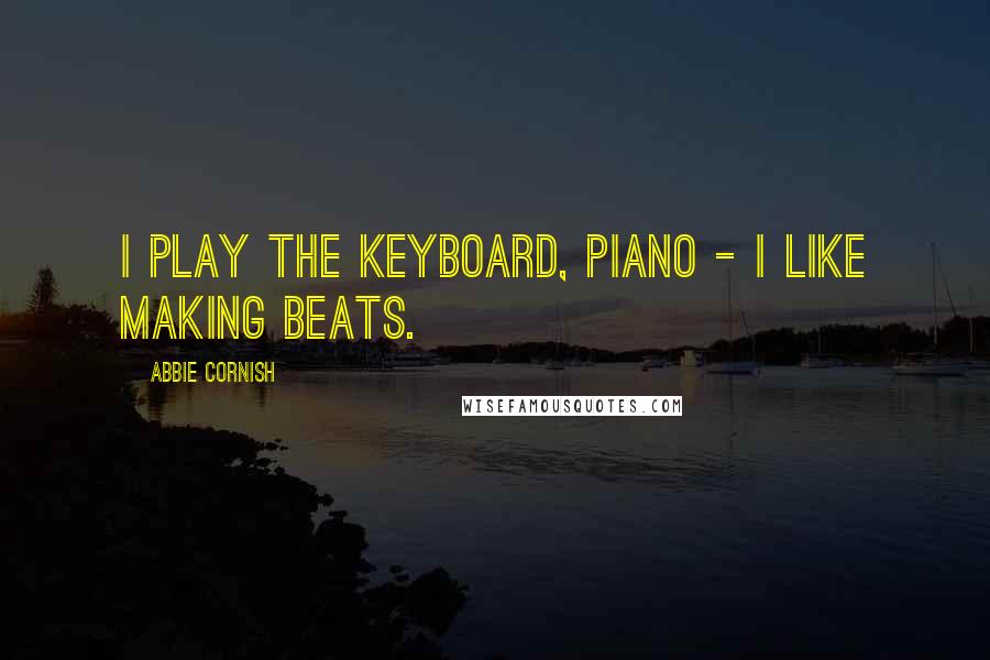 Abbie Cornish quotes: I play the keyboard, piano - I like making beats.