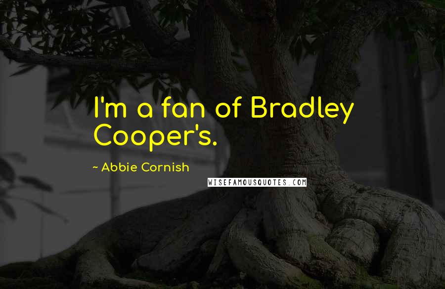 Abbie Cornish quotes: I'm a fan of Bradley Cooper's.