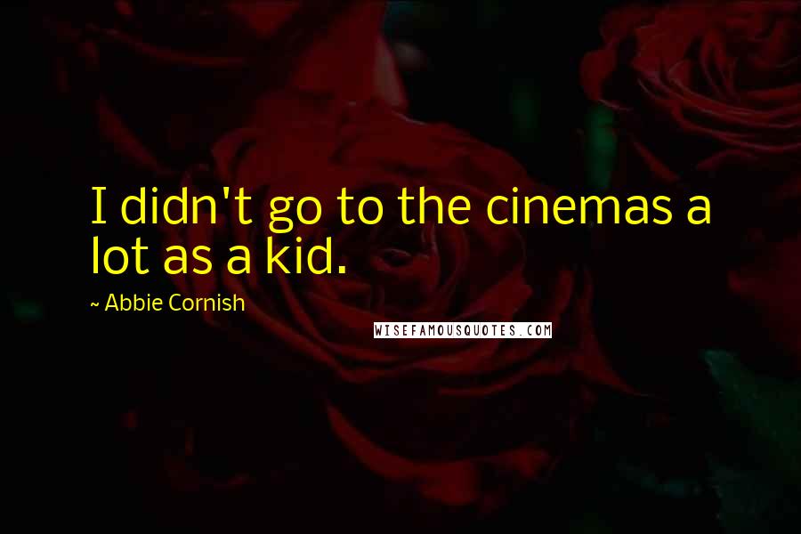 Abbie Cornish quotes: I didn't go to the cinemas a lot as a kid.