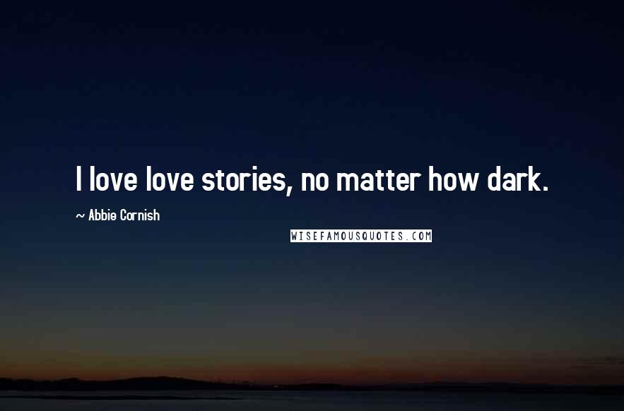 Abbie Cornish quotes: I love love stories, no matter how dark.