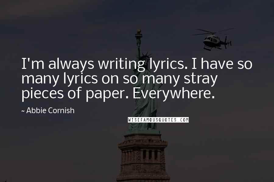 Abbie Cornish quotes: I'm always writing lyrics. I have so many lyrics on so many stray pieces of paper. Everywhere.