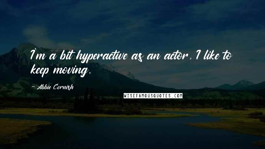 Abbie Cornish quotes: I'm a bit hyperactive as an actor, I like to keep moving.