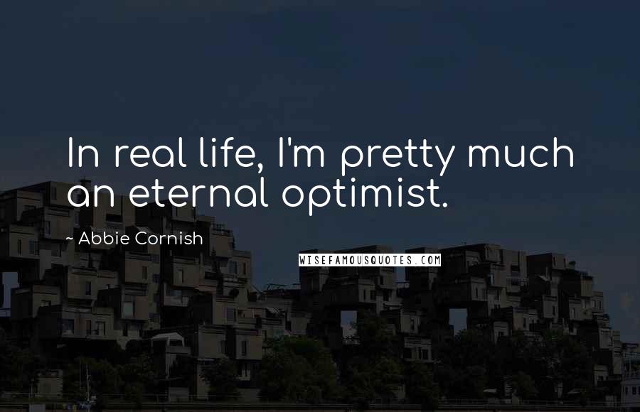 Abbie Cornish quotes: In real life, I'm pretty much an eternal optimist.