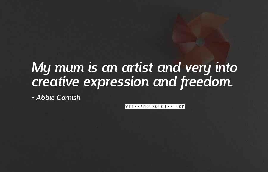 Abbie Cornish quotes: My mum is an artist and very into creative expression and freedom.