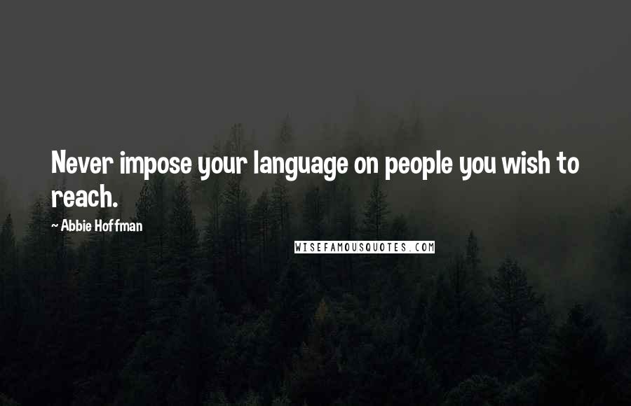 Abbie Hoffman quotes: Never impose your language on people you wish to reach.