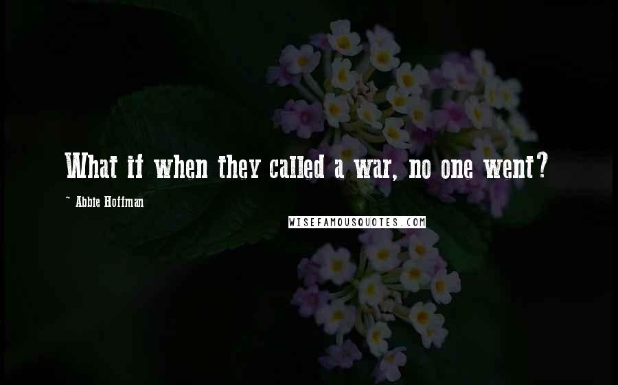 Abbie Hoffman quotes: What if when they called a war, no one went?