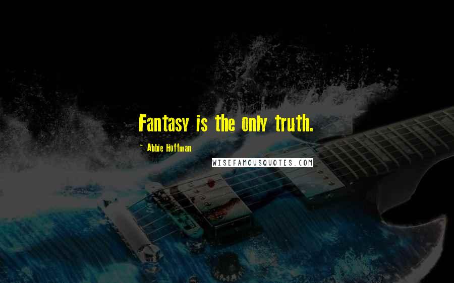 Abbie Hoffman quotes: Fantasy is the only truth.