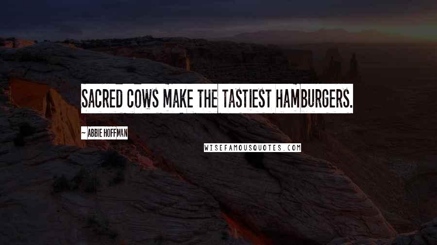 Abbie Hoffman quotes: Sacred cows make the tastiest hamburgers.