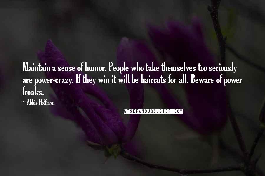 Abbie Hoffman quotes: Maintain a sense of humor. People who take themselves too seriously are power-crazy. If they win it will be haircuts for all. Beware of power freaks.