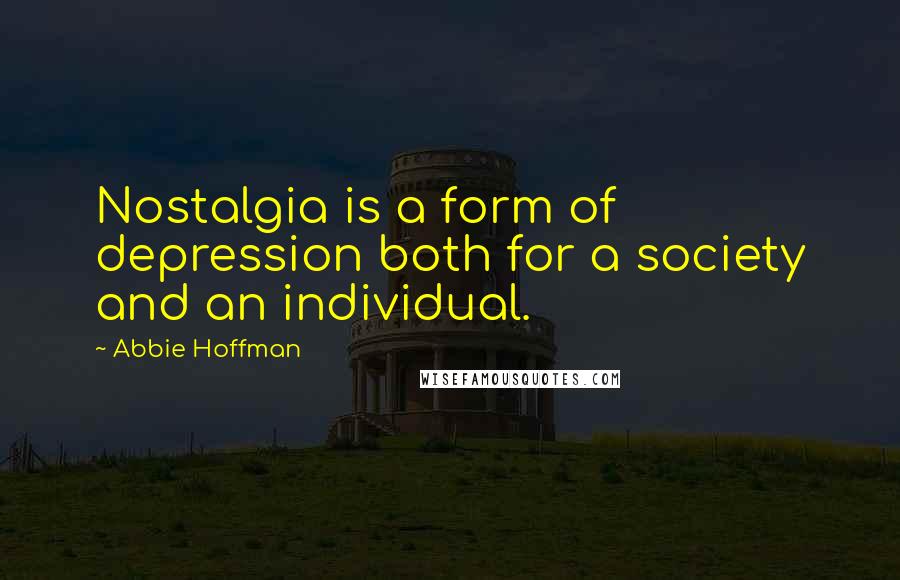 Abbie Hoffman quotes: Nostalgia is a form of depression both for a society and an individual.