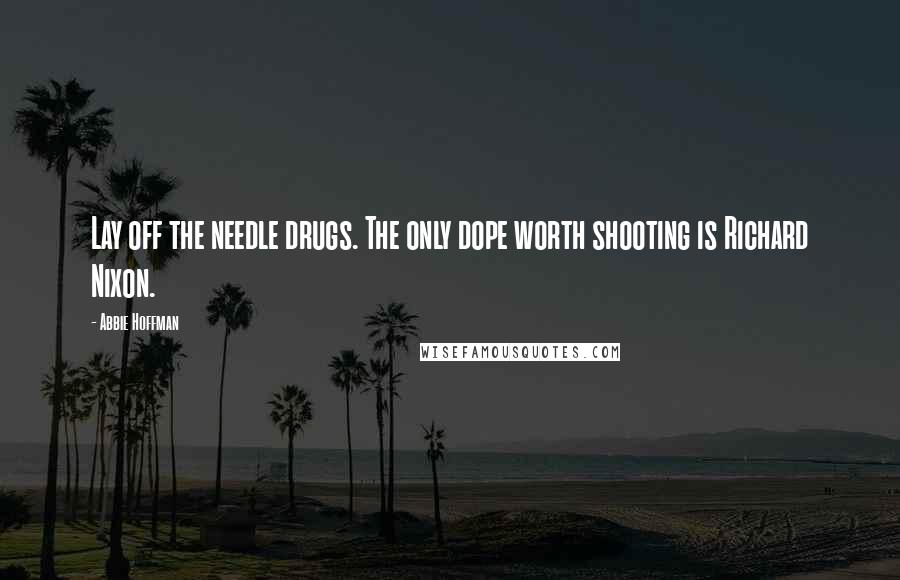 Abbie Hoffman quotes: Lay off the needle drugs. The only dope worth shooting is Richard Nixon.