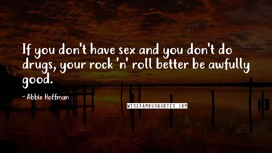 Abbie Hoffman quotes: If you don't have sex and you don't do drugs, your rock 'n' roll better be awfully good.