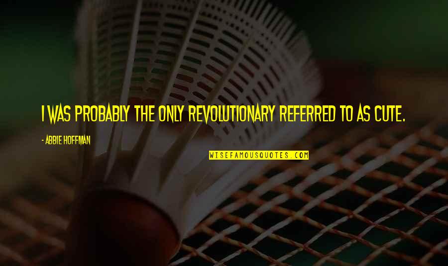 Abbie Hoffman Quotes By Abbie Hoffman: I was probably the only revolutionary referred to
