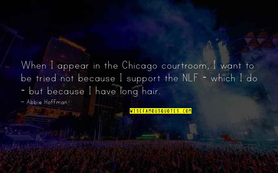 Abbie Hoffman Quotes By Abbie Hoffman: When I appear in the Chicago courtroom, I