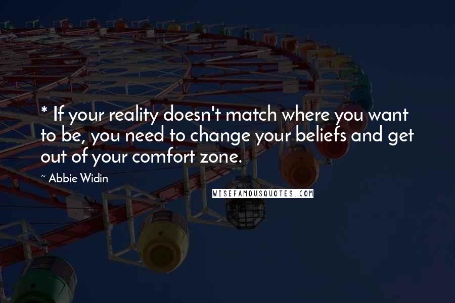 Abbie Widin quotes: * If your reality doesn't match where you want to be, you need to change your beliefs and get out of your comfort zone. Abbie Widin quotes: * If your reality doesn't match where you want to be, you need to change your beliefs and get out of your comfort zone.