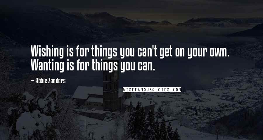 Abbie Zanders quotes: Wishing is for things you can't get on your own. Wanting is for things you can.