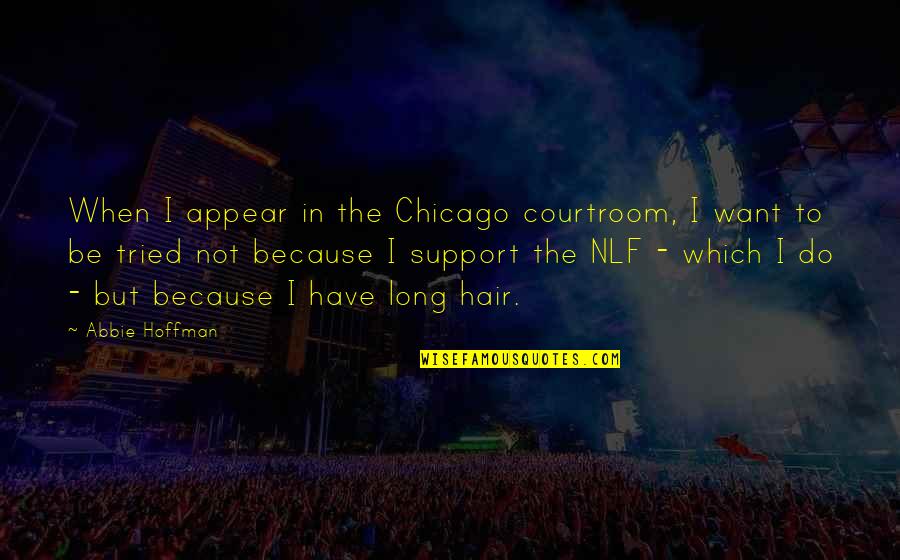 Abbie's Quotes By Abbie Hoffman: When I appear in the Chicago courtroom, I