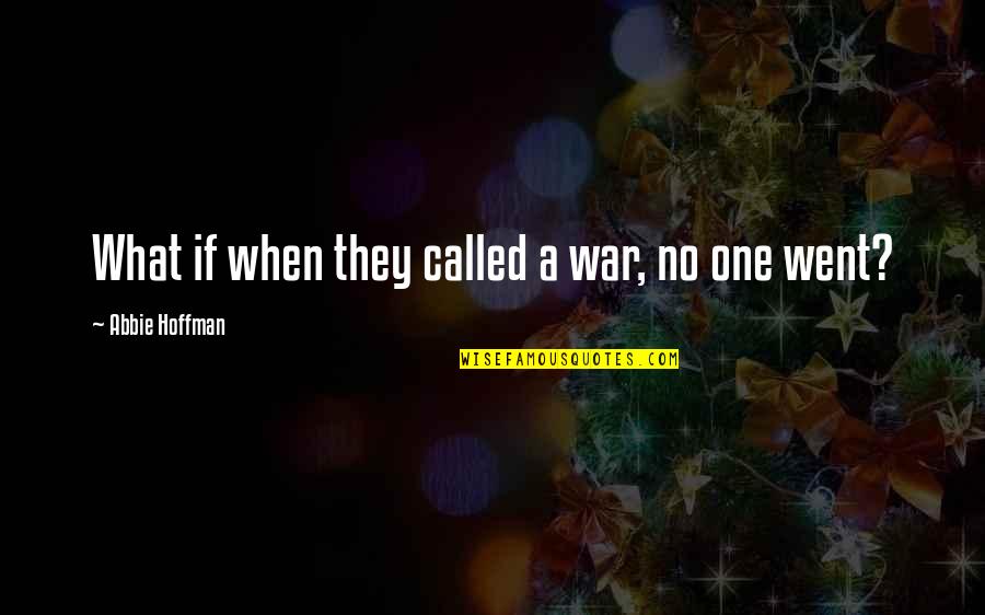 Abbie's Quotes By Abbie Hoffman: What if when they called a war, no