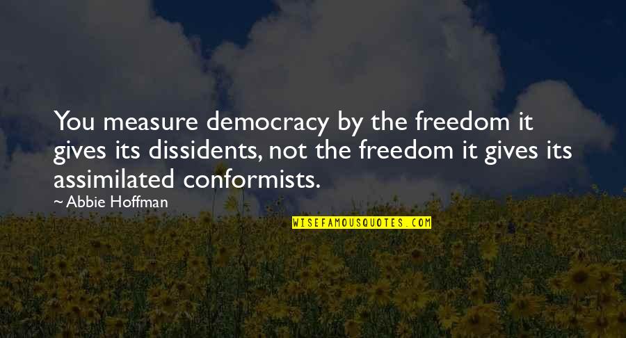 Abbie's Quotes By Abbie Hoffman: You measure democracy by the freedom it gives