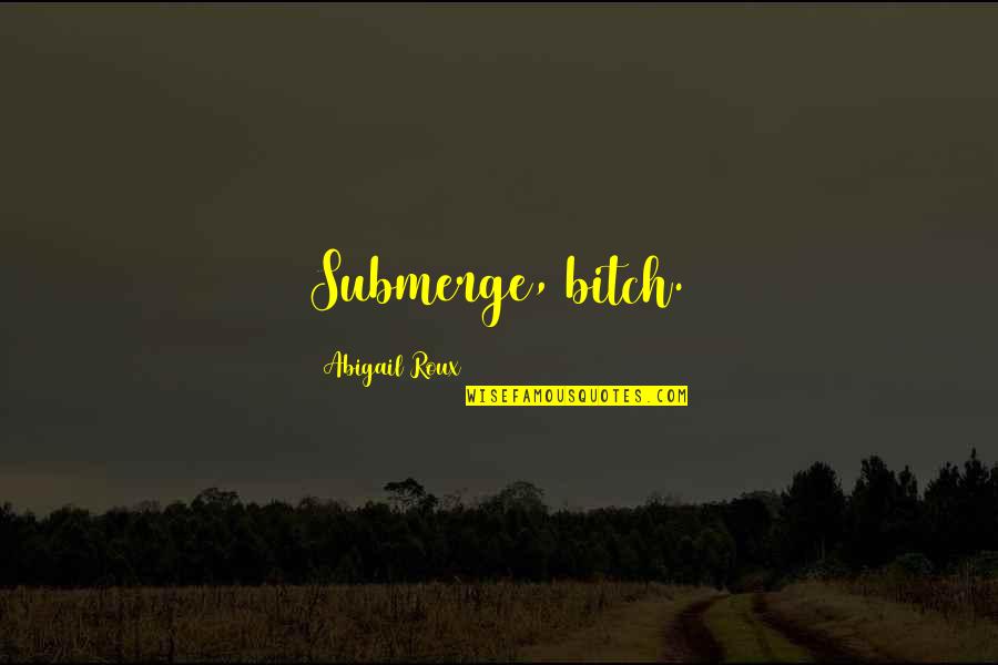 Abbigail Smith Quotes By Abigail Roux: Submerge, bitch. Abbigail Smith Quotes By Abigail Roux: Submerge, bitch.