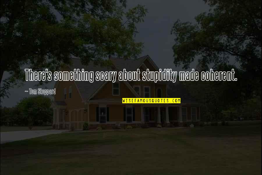 Abbington Banquets Quotes By Tom Stoppard: There's something scary about stupidity made coherent.