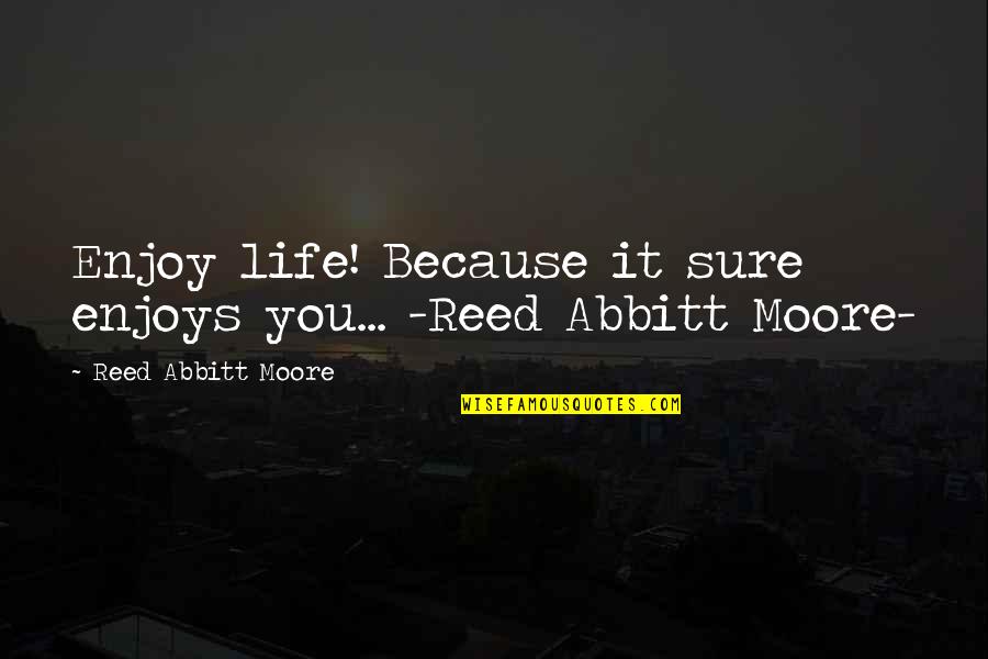 Abbitt Quotes By Reed Abbitt Moore: Enjoy life! Because it sure enjoys you... -Reed