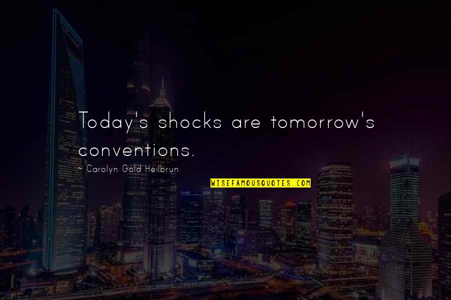 Abble Quotes By Carolyn Gold Heilbrun: Today's shocks are tomorrow's conventions.