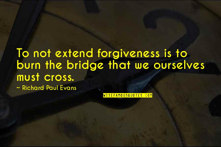 Abble Quotes By Richard Paul Evans: To not extend forgiveness is to burn the